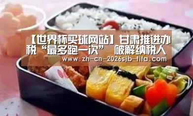 【世界杯买球网站】甘肃推进办税“最多跑一次” 破解纳税人“痛点”(图2) 2026世界杯