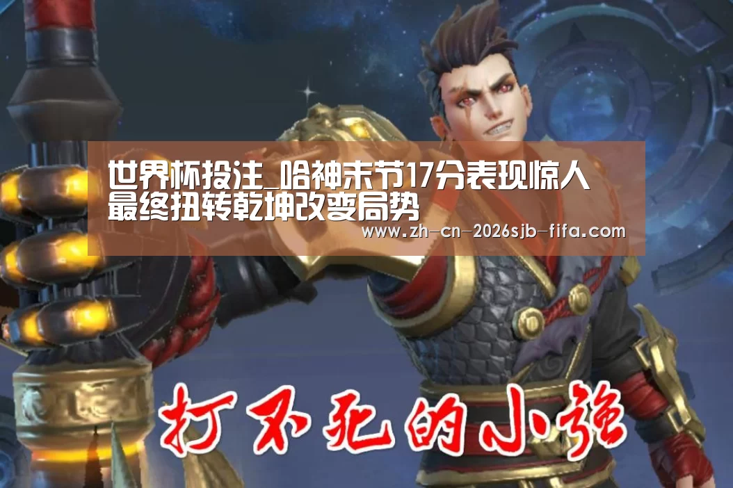 世界杯投注_哈神末节17分表现惊人 最终扭转乾坤改变局势(图1) 世界杯买球网站
