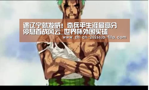 遇辽宁就发威!奇兵平生涯最高分 停息首战风云_世界杯外围买球(图1) 世界杯买球网站