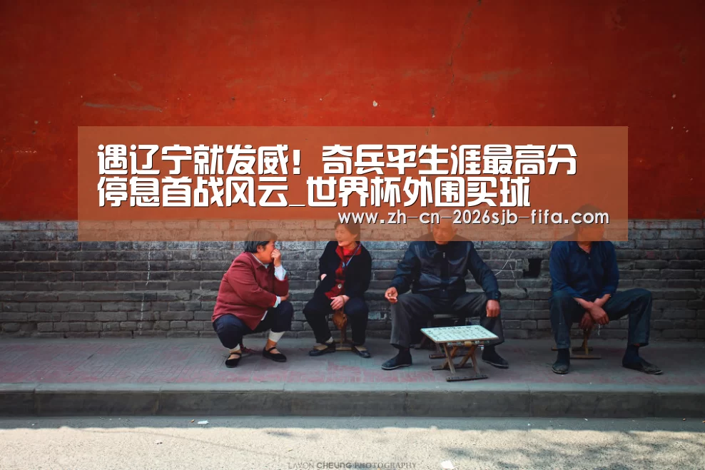 遇辽宁就发威!奇兵平生涯最高分 停息首战风云_世界杯外围买球(图2) 世界杯外围买球