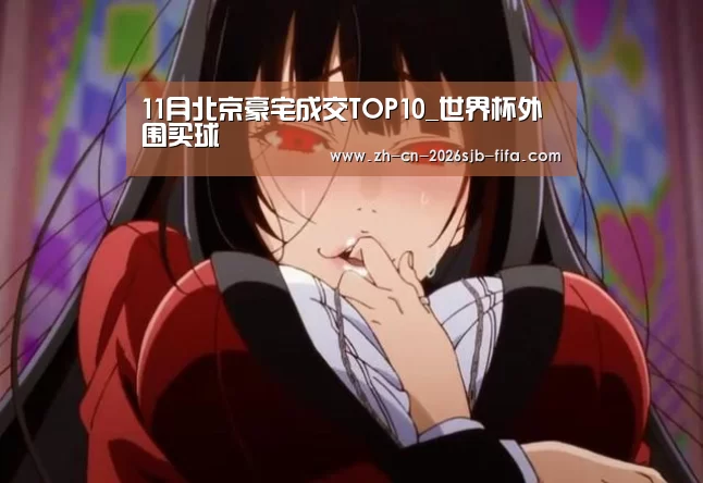 11月北京豪宅成交TOP10_世界杯外围买球(图3) 2026世界杯