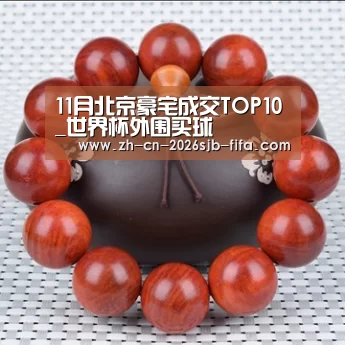 11月北京豪宅成交TOP10_世界杯外围买球(图2) 世界杯外围买球