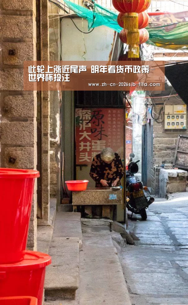 此轮上涨近尾声 明年看货币政策-世界杯投注(图2) 世界杯外围买球