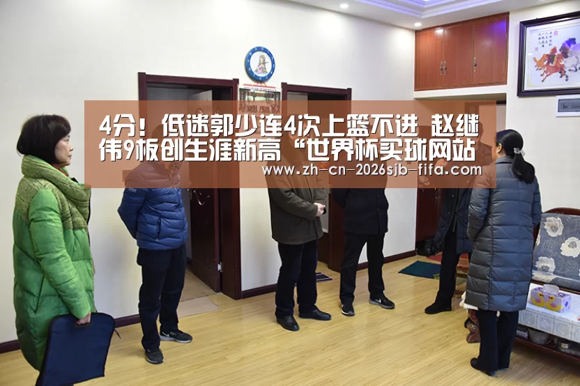 4分!低迷郭少连4次上篮不进 赵继伟9板创生涯新高“世界杯买球网站”(图4) 2026世界杯