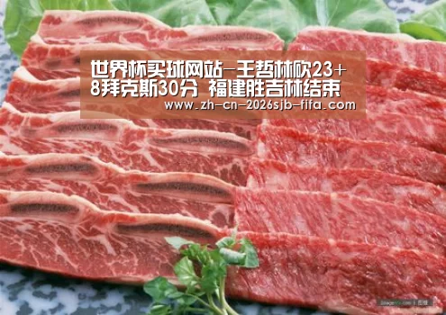 世界杯买球网站-王哲林砍23+8拜克斯30分 福建胜吉林结束两连败(图3) 2026世界杯