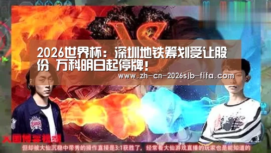 2026世界杯:深圳地铁筹划受让股份 万科明日起停牌!(图3) 世界杯投注
