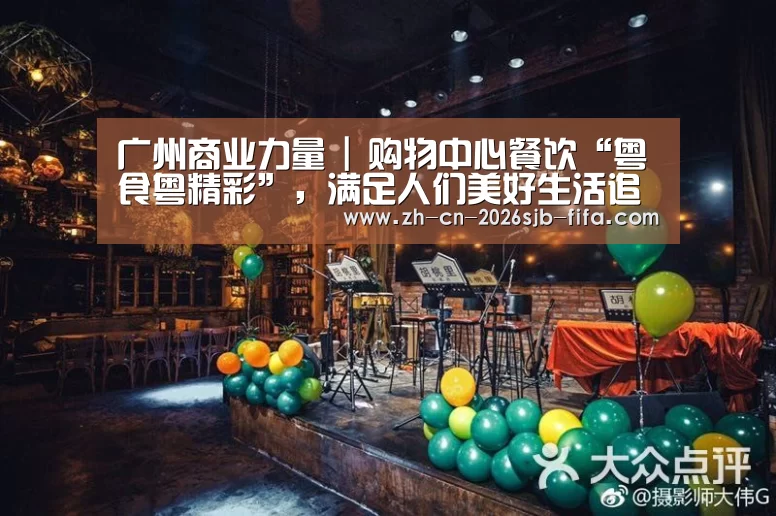 广州商业力量 | 购物中心餐饮“粤食粤精彩”,满足人们美好生活追求|世界杯买球网站(图2) 世界杯买球网站
