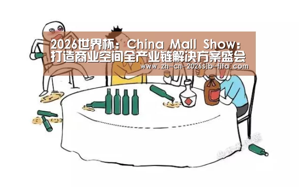 2026世界杯:China Mall Show:打造商业空间全产业链解决方案盛会(图1) 2026世界杯