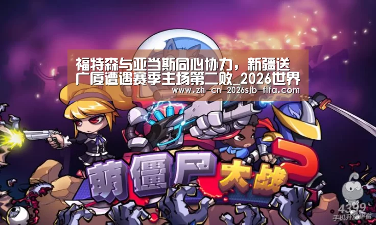 福特森与亚当斯同心协力,新疆送广厦遭遇赛季主场第二败_2026世界杯(图2) 2026世界杯