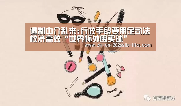 遏制中介乱来:行政手段要用足司法救济高效“世界杯外围买球”(图2) 世界杯外围买球