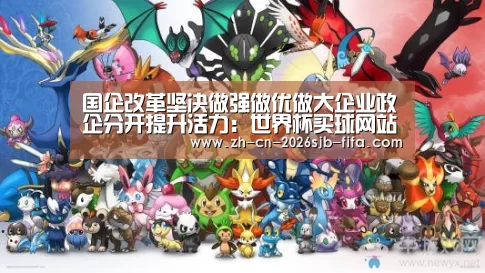 国企改革坚决做强做优做大企业政企分开提升活力:世界杯买球网站(图1) 2026世界杯
