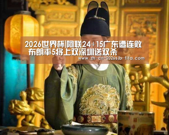 2026世界杯|阿联24+15广东遭连败 布朗率5将上双深圳送双杀(图1) 2026世界杯