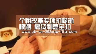 个税改革专项扣除渐破题 房贷利息全扣除不可能‘世界杯投注’(图1) 世界杯投注