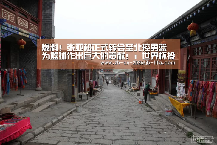爆料!张亚松正式转会至北控男篮 为篮球作出巨大的贡献!:世界杯投注(图1) 世界杯买球网站